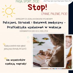 Projekt współfinansowany ze środków Samorządu Województwa Wielkopolskiego oraz Powiatu Kępińskiego w ramach zadania pn. „START! PASJA, SPORT, ŻYCIE STOP! ĆPANIE, PALENIE, PICIE”. Zapraszamy do udziału w konkursie rysunkowym POLICJANT, STRAŻAK I RATOWNIK MEDYCZNY - PROFILAKTYKA UZALEŻNIEŃ W WAKACJE kierowanym do dzieci do 12 roku życia. Każdy uczestnik może zgłosić jedną pracę w formacie A4 lub A3. Na uczestników czekają nagrody. Na odwrocie należy umieścić imię i nazwisko uczestnika oraz opiekuna, należy wskazać wiek uczestnika i numer telefonu. Tak opisaną pracę należy złożyć w biurze podawczym Starostwa Powiatowego w Kępnie lub przesłać na adres: Starostwo Powiatowe w Kępnie ul. Kościuszki 5, 63-600 Kępno do dnia 20 czerwca. Szczegółowy regulamin dostępny na stronie www.powiatkepno.pl. Wszelkie kwestie konkursowe można konsultować telefonicznie pod numerem 62 78 28 922