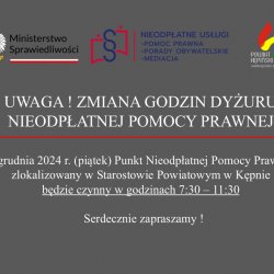 UWAGA - ZMIANA GODZIN DYŻURU NIEODPŁATNEJ POMOCY PRAWNEJ. 6 grudnia 2024 r. (piątek) Punkt Nieodpłatnej Pomocy Prawnej  zlokalizowany w Starostowie Powiatowym w Kępnie będzie czynny w godzinach 7:30 – 11:30. Serdecznie zapraszamy !                           Serdecznie zapraszamy !