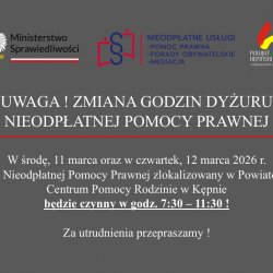 ❗️UWAGA❗️ZMIANA GODZIN DYŻURU NIEODPŁATNEJ POMOCY PRAWNEJ❗️  W środę, 11 marca oraz w czwartek, 12 marca 2026 r. Punkt Nieodpłatnej Pomocy Prawnej zlokalizowany w Powiatowym Centrum Pomocy Rodzinie w Kępnie będzie czynny w godz. 7:30 – 11:30 !  Za utrudnienia przepraszamy !